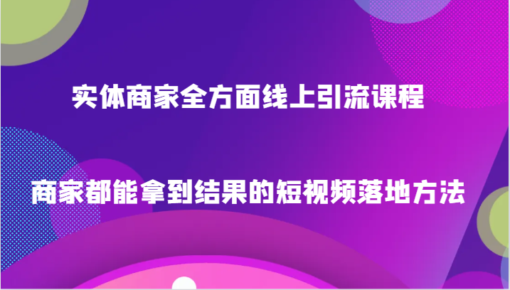 实体商家全方面线上引流课程，商家都能拿到结果的短视频落地方法6886 作者:福缘创业网 帖子ID:105285