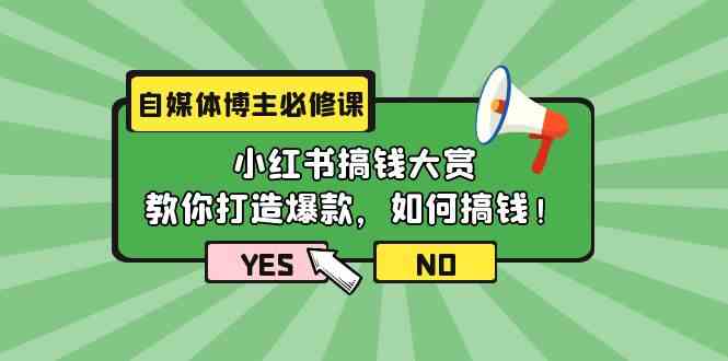 自媒体博主必修课：小红书搞钱大赏，教你打造爆款，如何搞钱（11节课）4391 作者:福缘创业网 帖子ID:108174