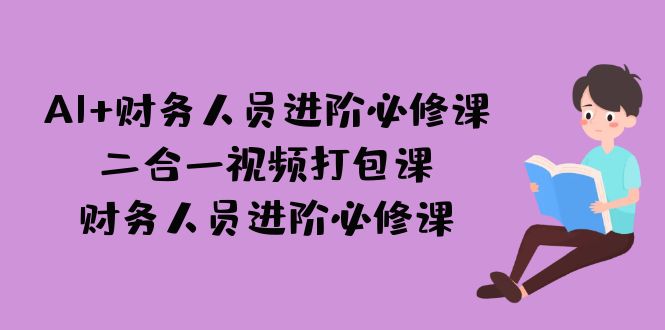 AI + 财务人员进阶必修课二合一视频打包课，财务人员进阶必修课4876 作者:福缘创业网 帖子ID:102091