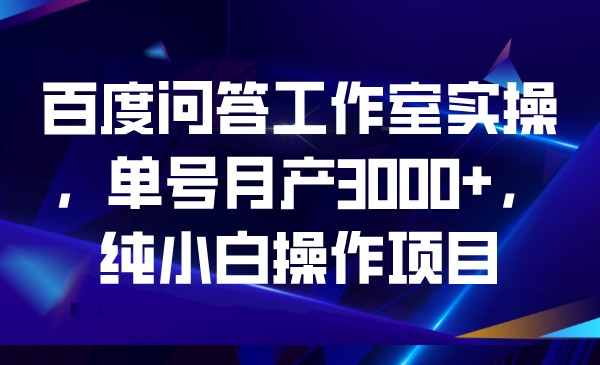 百度问答工作室实操，单号月产3000+，纯小白操作项目315 作者:福缘创业网 帖子ID:101192