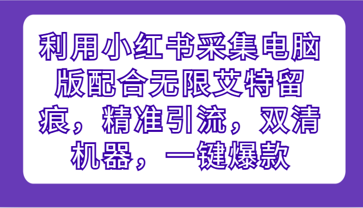 利用小红书采集电脑版配合无限艾特留痕，精准引流，双清机器，一键爆款6427 作者:福缘创业网 帖子ID:108021