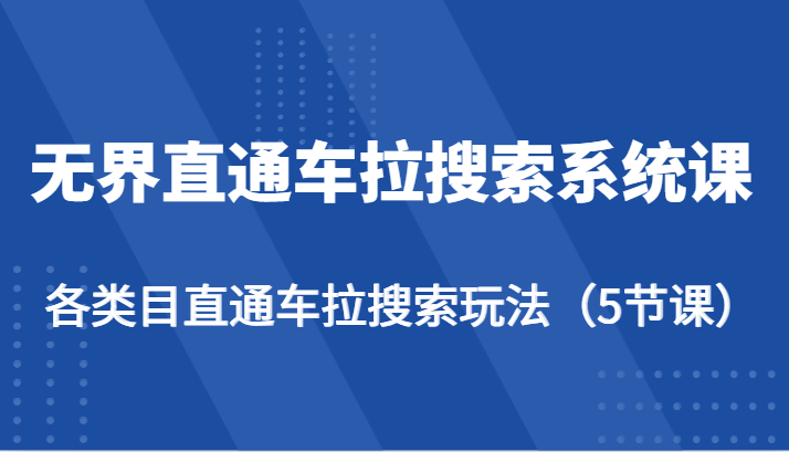 无界直通车拉搜索系统课-各类目直通车拉搜索玩法（5节课）2958 作者:福缘创业网 帖子ID:109022