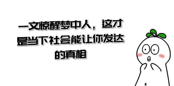 某公众号付费文章《一文惊醒梦中人，这才是当下社会能让你发达的真相》9734 作者:福缘创业网 帖子ID:105451