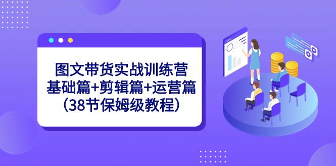 图文带货实战训练营：基础篇+剪辑篇+运营篇（38节保姆级教程）9050 作者:福缘创业网 帖子ID:105868