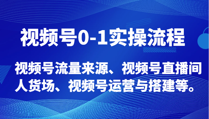 视频号0-1实操流程，视频号流量来源、视频号直播间人货场、视频号运营与搭建等。3301 作者:福缘创业网 帖子ID:104873