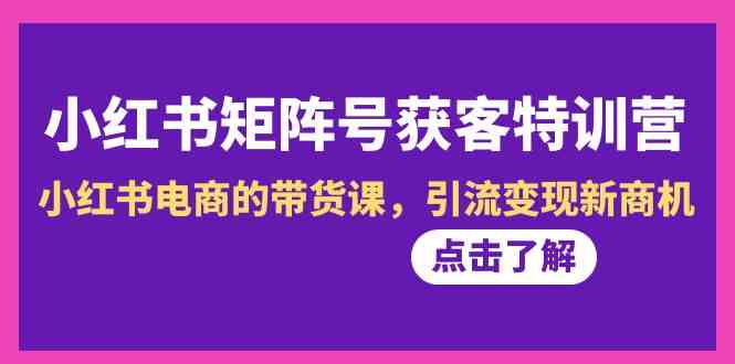 小红书矩阵号获客特训营-第10期，小红书电商的带货课，引流变现新商机2538 作者:福缘创业网 帖子ID:106370