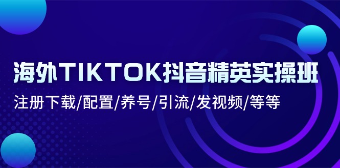 海外TIKTOK抖音精英实操班：注册下载/配置/养号/引流/发视频/等等8643 作者:福缘创业网 帖子ID:109911