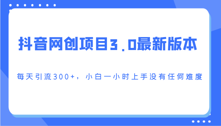 抖音网创项目3.0最新版本，每天引流300+，小白一小时上手没有任何难度3813 作者:福缘创业网 帖子ID:106813