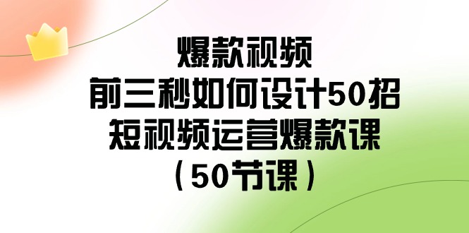 爆款视频前三秒如何设计50招：短视频运营爆款课（50节课）308 作者:福缘创业网 帖子ID:106279