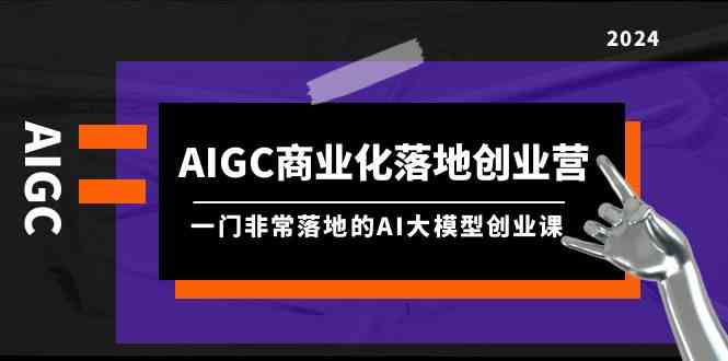 AIGC商业化落地创业营，一门非常落地的AI大模型创业课（61节课+资料）6431 作者:福缘创业网 帖子ID:107940