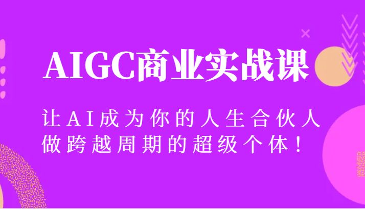 AIGC商业实战课，让AI成为你的人生合伙人，做跨越周期的超级个体！8636 作者:福缘创业网 帖子ID:105457