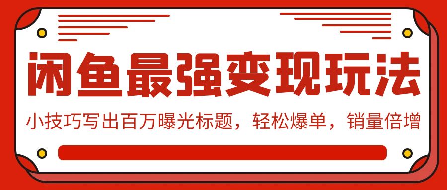 闲鱼最强变现玩法：小技巧写出百万曝光标题，轻松爆单，销量倍增1715 作者:福缘创业网 帖子ID:107667