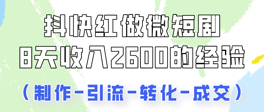 抖快做微短剧，8天收入2600+的实操经验，从前端设置到后期转化手把手教！7107 作者:福缘创业网 帖子ID:108676