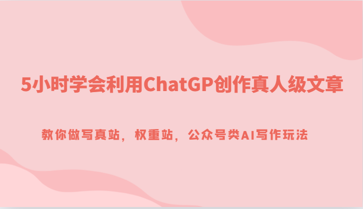 5小时学会利用ChatGP创作真人级文章，教你做写真站，权重站，公众号类AI写作玩法2171 作者:福缘创业网 帖子ID:103300