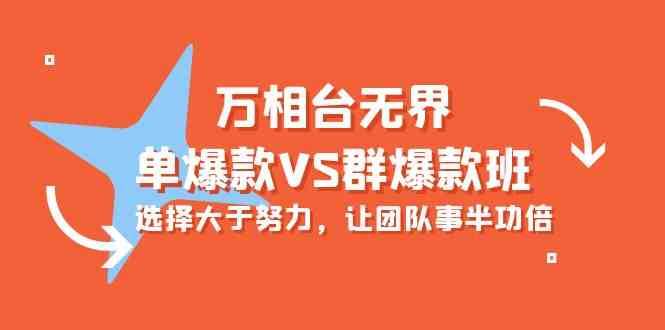 万相台无界-单爆款VS群爆款班：选择大于努力，让团队事半功倍（16节课）4431 作者:福缘创业网 帖子ID:108433