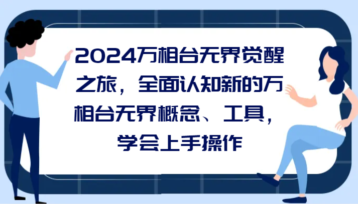 2024万相台无界觉醒之旅，全面认知新的万相台无界概念和工具，学会上手操作502 作者:福缘创业网 帖子ID:105415