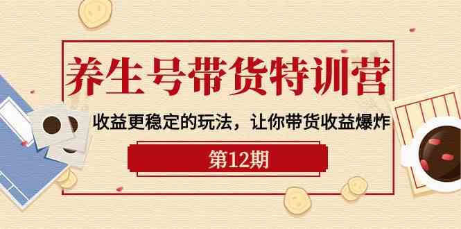 养生号带货特训营【12期】收益更稳定的玩法，让你带货收益爆炸（9节直播课）4634 作者:福缘创业网 帖子ID:108519