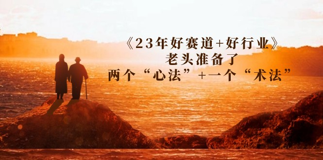 某收费文章《23年好赛道+好行业》老头准备了两个“心法”+一个“术法”7124 作者:福缘创业网 帖子ID:102318