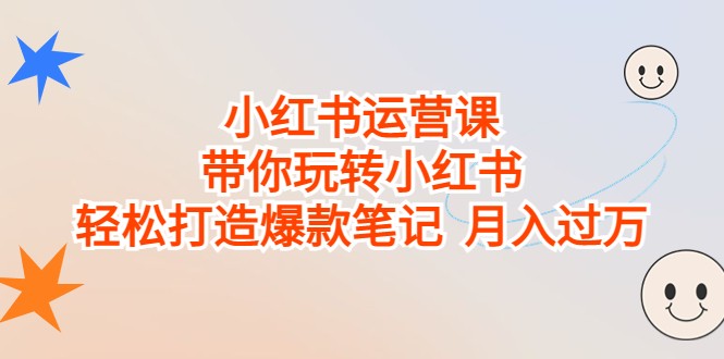 小红书运营课，带你玩转小红书，轻松打造爆款笔记 月入过万1419 作者:福缘创业网 帖子ID:101664