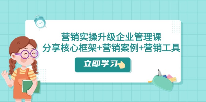 营销实操升级·企业管理课：分享核心框架+营销案例+营销工具（课程+文档）7711 作者:福缘创业网 帖子ID:103983