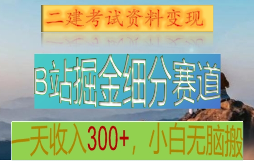 B站掘金细分赛道，二建考试资料变现，一天收入300+，操作简单，纯小白也能轻松上手5818 作者:福缘创业网 帖子ID:105611