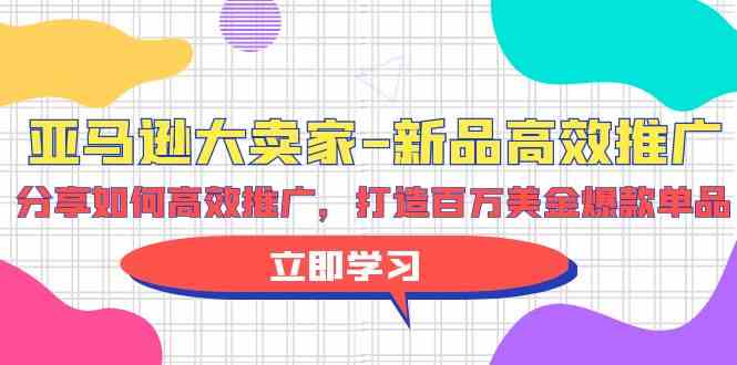 亚马逊大卖家新品高效推广，分享如何高效推广，打造百万美金爆款单品9510 作者:福缘创业网 帖子ID:108224