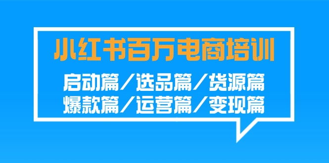 小红书百万电商培训班：启动篇/选品篇/货源篇/爆款篇/运营篇/变现篇9077 作者:福缘创业网 帖子ID:106979