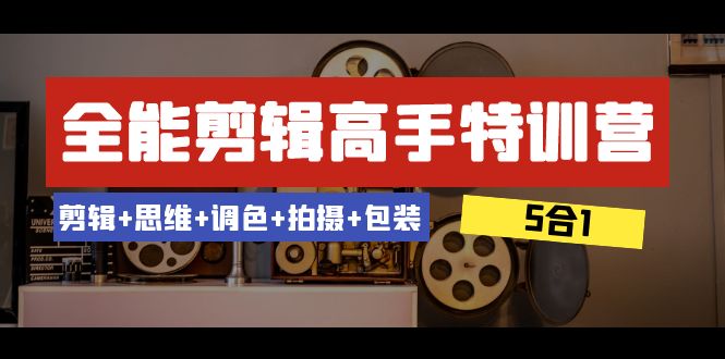 全能剪辑-高手特训营：剪辑+思维+调色+拍摄+包装（5合1）53节课3607 作者:福缘创业网 帖子ID:105119