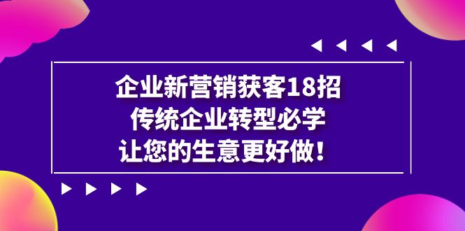 企业·新营销·获客18招，传统企业·转型必学，让您的生意更好做5062 作者:福缘创业网 帖子ID:102332