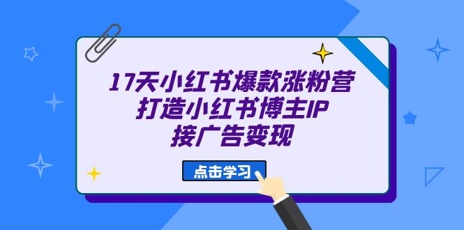 17天 小红书爆款 涨粉营（广告变现方向）打造小红书博主IP、接广告变现5324 作者:福缘创业网 帖子ID:101544