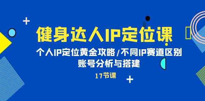 健身达人IP定位课：个人IP定位黄金攻略/不同IP赛道区别/账号分析与搭建6914 作者:福缘创业网 帖子ID:108498