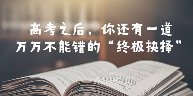 某公众号付费文章——高考-之后，你还有一道万万不能错的“终极抉择”7828 作者:福缘创业网 帖子ID:100600