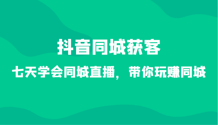 抖音同城获客-七天学会同城直播，带你玩赚同城（34节课）1728 作者:福缘创业网 帖子ID:106436