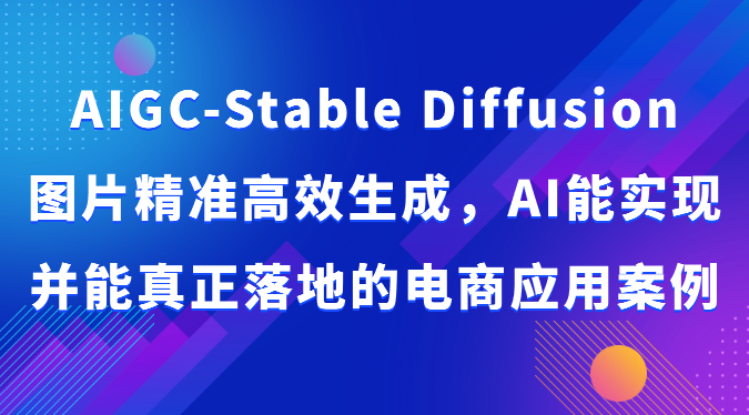 AIGC-Stable Diffusion图片精准高效生成，AI能实现并能真正落地的电商应用案例4176 作者:福缘创业网 帖子ID:108657