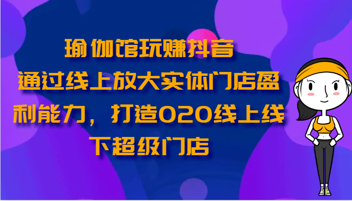 瑜伽馆玩赚抖音-通过线上放大实体门店盈利能力，打造O2O线上线下超级门店9796 作者:福缘创业网 帖子ID:109282