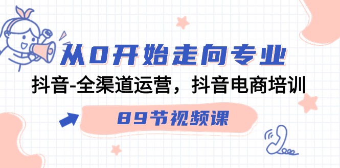 从0开始走向专业，抖音全渠道运营，抖音电商培训（90节视频课）4861 作者:福缘创业网 帖子ID:107260