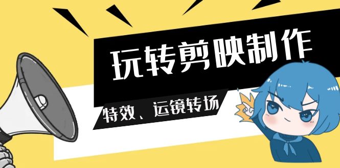 玩转剪映制作，特效、运镜转场（113节视频）4940 作者:福缘创业网 帖子ID:107337