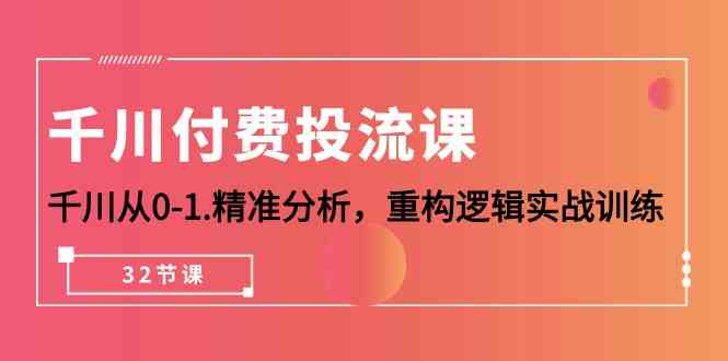 千川付费投流课，千川从0-1精准分析，重构逻辑实战训练（32节课）5646 作者:福缘创业网 帖子ID:108548