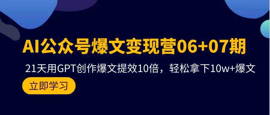 AI公众号爆文变现营07期，用GPT创作爆文提效10倍，轻松拿下10w+爆文6813 作者:福缘创业网 帖子ID:108067