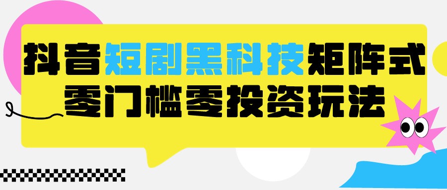 2024抖音短剧全新黑科技矩阵式玩法，保姆级实战教学，项目零门槛可分裂全自动养号5232 作者:福缘创业网 帖子ID:107372