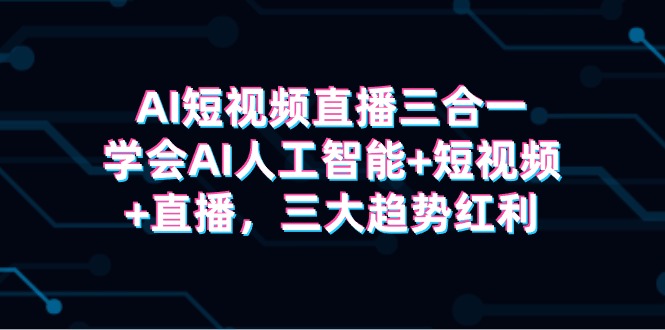 AI短视频直播三合一，学会AI人工智能+短视频+直播，三大趋势红利3666 作者:福缘创业网 帖子ID:107796