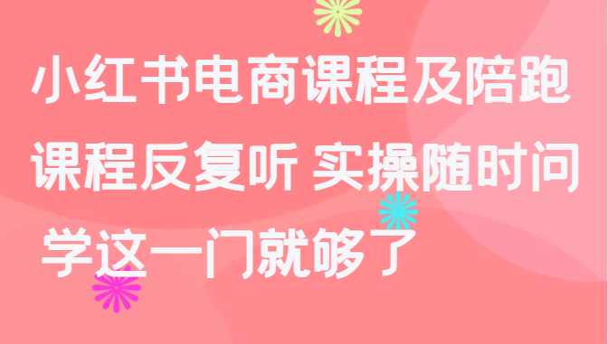 小红书电商课程及陪跑，课程反复听 实操随时问 学这一门就够了7629 作者:福缘创业网 帖子ID:108592