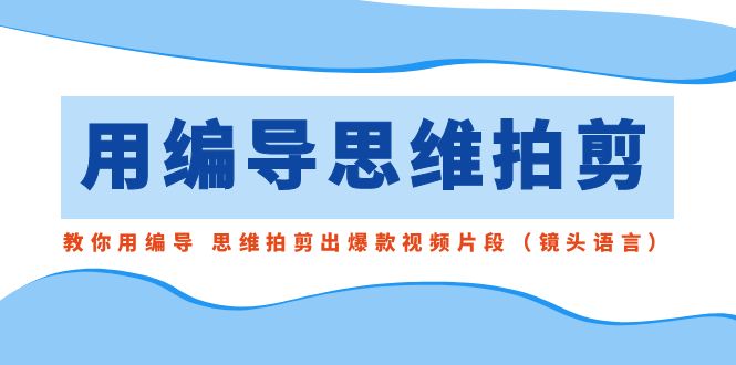 用编导的思维拍剪，教你用编导 思维拍剪出爆款视频片段（镜头语言）1095 作者:福缘创业网 帖子ID:106132