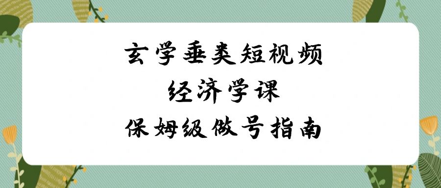 玄学垂类短视频经济学课，保姆级做号指南（8节课）3920 作者:福缘创业网 帖子ID:106216