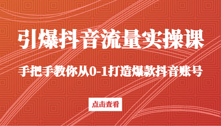 引爆抖音流量实操课，手把手教你从0-1打造爆款抖音账号（27节课）5596 作者:福缘创业网 帖子ID:106442