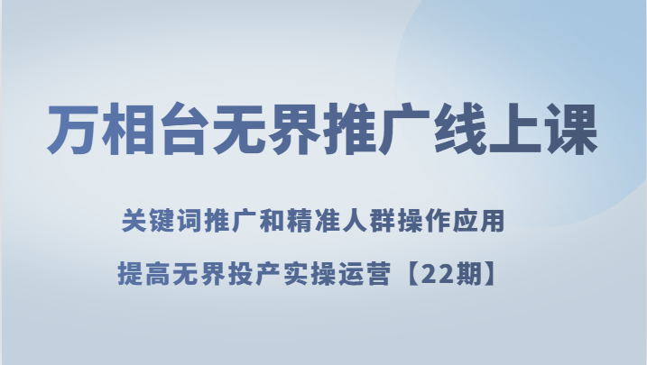 万相台无界推广线上课 关键词推广和精准人群操作应用，提高无界投产实操运营【22期】1377 作者:福缘创业网 帖子ID:104315