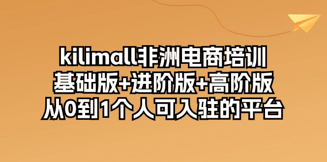 kilimall非洲电商培训，基础版+进阶版+高阶版 从0-1个人可入驻的平台（12节）458 作者:福缘创业网 帖子ID:108892