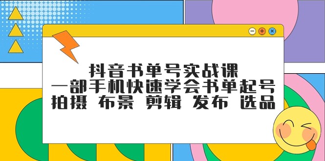 抖音书单号实战课，一部手机快速学会书单起号 拍摄 布景 剪辑 发布 选品747 作者:福缘创业网 帖子ID:103655