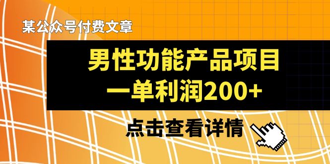 某公众号付费文章《男性功能产品项目，一单利润200+》来品鉴下吧2551 作者:福缘创业网 帖子ID:105058