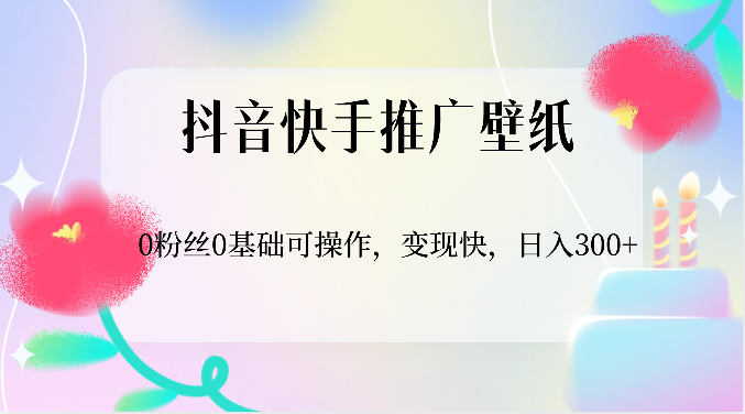 抖音快手推广壁纸，0粉丝0基础可操作，变现快，日入300+7871 作者:福缘创业网 帖子ID:108832